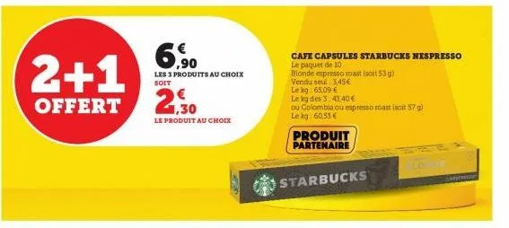 2+1  offert  6,90  les 3 produits au choix soit  le produit au choix  cafe capsules starbucks nespresso  le paquet de 10  blonde espresso roast (soit 53 g)  vendu seul 3,45€  le kg 65,09 €  le kg des 