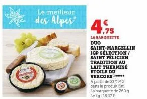 le meilleur  des alpes  4.95  la barquette duo  saint-marcellin igp sélection/ saint félicien tradition au lait thermisé etoile du vercors  a partir de 23% mg dans le produit fini la barquette de 260 