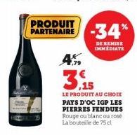 PRODUIT PARTENAIRE  -34%  DE REMISE IMMEDIATE  4.99  3,15  LE PRODUIT AU CHOIX PAYS D'OC IGP LES PIERRES FENDUES Rouge ou blanc ou rose La bouteille de 75 cl 