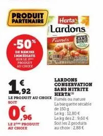 -50%  de remise immediate sur le produit au choix  produit partenaire  1,92  lardons conservation  sans nitrite herta  le produit au choix fumés ou nature soit  la barquette sécable  0%  de 150 g lekg