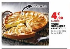 nouveau  4,90  la pièce tarte normande 6 parts****** la pièce de 580g  le kg: 8,45 € 