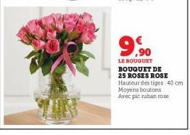 9,⁹⁰  LE BOUQUET BOUQUET DE 25 ROSES ROSE  Hauteur des tiges: 40 cm  Moyens boutons Avec pic ruban rose 