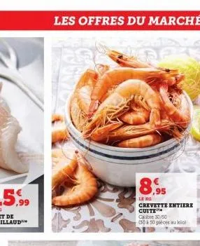 les offres du marché  8,95  le no  crevette entiere cuite  cabo 30/50  (30 à 50 pièces au kilo) 