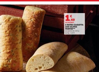 1.500  LE SACHET  2 PAVES CIABATTA AUX OLIVES VERTES  Le sachet de 260 g Leg: 615€ 