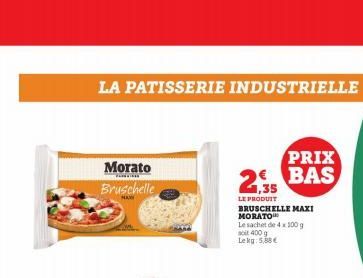 LA PATISSERIE INDUSTRIELLE  Morato Bruschelle  2,35  LE PRODUIT  BRUSCHELLE MAXI MORATO  Le sachet de 4x100 g  ait 400 g Lekg: 5,88€  PRIX BAS  