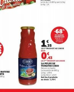 (cirio)  pulpe de tomates  -68%  de remise immediate sur le 2 produit nochode  ,35  les produit au choix boit  0,43  le 2 produit au choix la pulpe de tomates cirio nature oublic  la bouteille de 680 