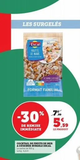 les surgelés  escal  frutti di mare  le grand classique  format familial  7%  -30% 7  €  de remise immédiate  cocktail de fruits de mer  a cuisiner surgele escal le sachet de 900 g lekg: 6,21€  ,59  l