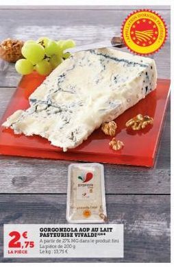 2,75  LA FIECE Lekg: 13,75€  GORGONZOLA AOP AU LAIT PASTEURISE VIVALDI  A partir de 27% MG dans le produit fini Lapice de 200 g  FRO  S 