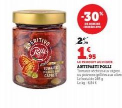 PERITIVO Polli  1972  Mahar  TOMATES DICALE CAPRES  -30%  DE REMISE IMMEDIATE  2%  1,95  LE PRODUIT AU CHOIX ANTIPASTI POLLI Tomates séchées aux câpres ou poivrons grillées aux olives Le bocal de 205 