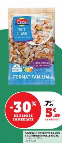 Escal  FRUTTI DI MARE  LE GRAND CLASSIQUE  FORMAT FAMILIAL  900  -30% 7%  DE REMISE IMMÉDIATE  Le sachet de 900 g  Lekg 6,21 €  5,59  LE PRODUIT  COCKTAIL DE FRUITS DE MER  A CUISINER SURGELE ESCAL 