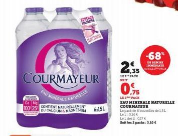 COURMAYEUR  EAU MINERALE NATURELLE  Ca  100 25 CONTIENT NATURELLEMENT  AZURE  BOUCHON SOLIDAR  DU CALCIUM & MAGNESIUM 6x15L  1,35  LE 1¹ PACK SOIT  -68%  DE REMISE IMMEDIATE  BURLE  0.75  LE 2 PACK  E