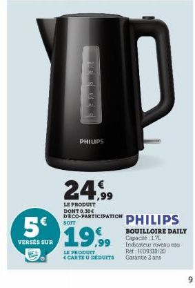 5€  VERSÉS SUR  FMR & MAC  PHILIPS  24.99  LE PRODUIT DONT 0,30€ DECO-PARTICIPATION  19,99  LE PRODUIT <CARTE U DEDUITS  PHILIPS  BOUILLOIRE DAILY Capacité : 171 Indicateur niveau eau Ret: HD9318/20 G