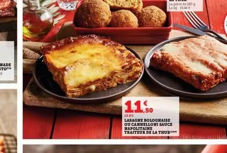 11.50  la pièce de 180 g leag 19.44€  leng  lasagne bolognaise  ou cannelloni sauce napolitaine traiteur de la thur***** 