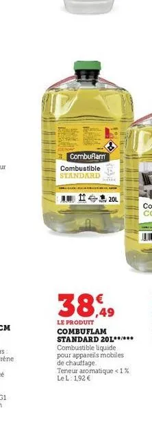 combuflamm combustible standard  wan  20l  38,49  le produit combuflam standard 201**/*** combustible liquide pour appareils mobiles de chauffage. teneur aromatique < 1% le l: 192 € 