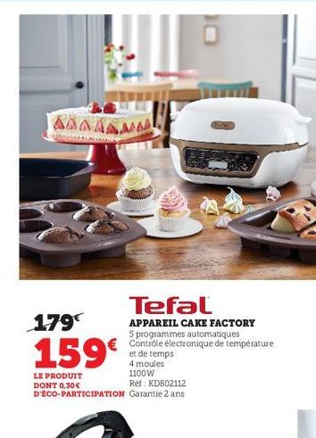 AAAAAA  Tefal  APPAREIL CAKE FACTORY  5 programmes automatiques Contrôle électronique de température et de temps 4 moules 1100W  179  159€  LE PRODUIT DONT 0,30€ D'ÉCO-PARTICIPATION Garantie 2 ans  Re