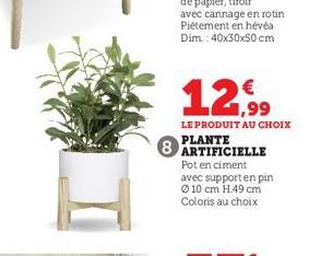 12.99  LE PRODUIT AU CHOIX PLANTE  8 ARTIFICIELLE  Pot en ciment avec support en pin Ⓒ10 cm H.49 cm Coloris au choix 