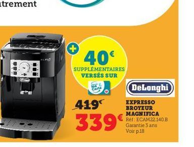 Hig  +  40€  SUPPLÉMENTAIRES VERSÉS SUR  419  339  DeLonghi  EXPRESSO BROYEUR MAGNIFICA Réf: ECAM22.140.B Garantie 3 ans Voir p.18 