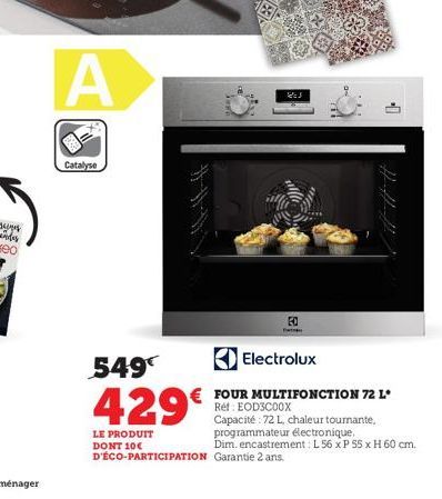 A  Catalyse  ZEJ  EO  -0  549€  Electrolux  € FOUR MULTIFONCTION 72 L*  429€  Ref: EOD3C00X Capacité : 72 L, chaleur tournante, programmateur électronique,  LE PRODUIT DONT 10€ Dim. encastrement: L 56