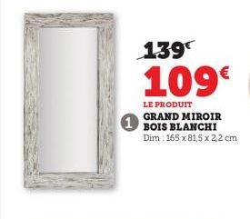 1  139  109€  LE PRODUIT GRAND MIROIR BOIS BLANCHI Dim: 165 x 81,5 x 2,2 cm 