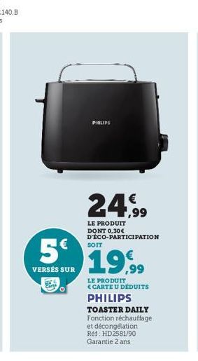 5€  VERSÉS SUR  PHILIPS  24.99  LE PRODUIT DONT 0,30€ D'ÉCO-PARTICIPATION  SOIT  €  19,99  LE PRODUIT CARTE U DÉDUITS  PHILIPS  TOASTER DAILY Fonction réchauffage et décongélation Réf: HD2581/90 Garan