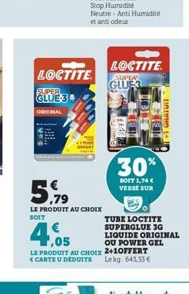 loctite  super glue 3  original  5%  5.7⁹  le produit au choix soit  +1 tune offert win  loctite  super  glue  30%  soit 1,74 €  versé sur  €  1,05  le produit au choix 2+10ffert le kg: 643,33 €  € ca