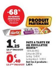 -68%  DE REMISE IMMEDIATE SUR LE  PRODUIT  Herta  1.  1,25  LE 1 PRODUIT SOIT  PRODUIT PARTENAIRE  FIE-A-30% FRUALLITE  0,40  LE 2 PRODUIT 1,65€  PATE A TARTE EN OR FEUILLETEE HERTA  -30% de MG L'étui