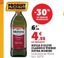 PRODUIT PARTENAIRE  MONINI  Classico  -30%  DE REMISE IMMEDIATE  € ,55  LE PRODUIT HUILE D'OLIVE CLASSICO VIERGE EXTRA MONINI La bouteille de 750 ml Le L: 6,07 € 