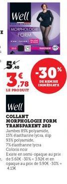 Well  CONFRARED  MORPHOLOGIE  FORM  21  € -30%  3.78  LE PRODUIT  DE REMISE IMMEDIATE  Well  COLLANT  MORPHOLOGIE FORM TRANSPARENT 20D Jambes 85% polyamide, 15% elasthanne lycra, slip 93% polyamide, 7