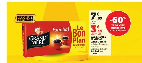 PRODUIT PARTENAIRE  GRAND MERE  Familial  Le  Bon Plan  Grand'Mère  7,89 -60%  LE 1 LOT SOIT  3.15  LE 2TH LOT CAFE MOULU FAMILIAL GRAND MERE Le lot de 4 paquets (soit 1kg) Le kg des 2.5,52 € Soit les