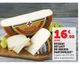 reserve fromage ban  ur breat  16,90  le ko  etorki au lait de brebis pasteurise a partir de 33% mg dans le produit fini 