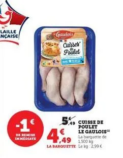 gaulois  -1€ 4,49  de remise immediate  cuisses poulet  5.49 cuisse de  ,49 1,500 k  la barquette le kg 2,99 €  poulet le gaulois™ la barquette de 