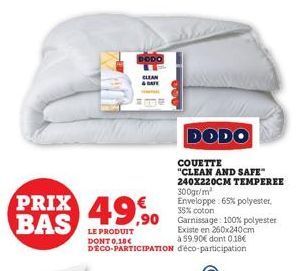 DODO  CLEAN  & SAFE  COUETTE  "CLEAN AND SAFE 240X220CM TEMPEREE  PRIX 49.90 9,90 coton 100% polyester BAS  300gr/m² Enveloppe: 65% polyester, 35%  LE PRODUIT Existe en 260x240cm DONT 0,18€ à 59.90€ d