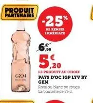 produit partenaire  gem  -25%  de remise immediate  5,20  le produit au choix pays d'oc igp lyv by gem  rosé ou blanc ou rouge la bouteille de 75 d 