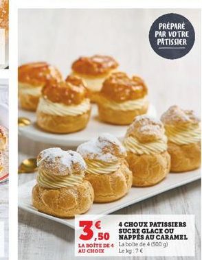 PRÉPARÉ PAR VOTRE PATISSIER  4 CHOUX PATISSIERS SUCRE GLACE OU NAPPÉS AU CARAMEL LA BOITE DE 4 La boite de 4 (500 g) Le kg: 7€  3,50  AU CHOIX 