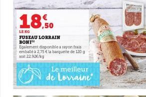 18,50  LENG FUSEAU LORRAIN BONI  Egalement disponible a rayon frais emballé à 2,75 € la barquette de 120 g soit 22.92€/kg  Le meilleur de Lorraine 