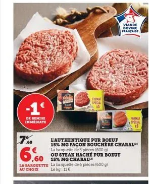 -1€  de remise immediate  7.00  ,60  la barquette  au choix  format special 15  l'authentique pur boeuf 15% mg façon bouchere charal  la barquette de 5 pièces (600 g)  ou steak haché pur boeuf 15% mg 