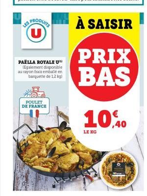 LES PRODUITS U  PAËLLA ROYALE U (Egalement disponible au rayon frais emballé en barquette de 12 kg)  POULET DE FRANCE  PRIX BAS  10.40  LE KG 