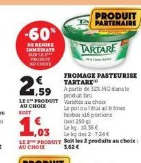 -60%  de remise immediate sur le produit au choix  €  1,59  le 1 produit au choix  soit  le kg: 10.36€  ,03  le kg des 2:7,24 €  le 2 produit soit les 2 produits au choix : au choix  3,62€  fromage pa