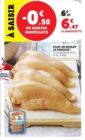 À SAISIR  G  A  Feat  -0,50  DE REMISE IMMÉDIATE  6,97  ,47  LA BARQUETTE  FILET DE POULET LE GAULOIS  La barquette de 720 g Le kg: 8,99 € 