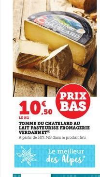 TOMME HATELARD  PRIX  10%. BAS  ,50  LE KO  TOMME DU CHATELARD AU LAIT PASTEURISE FROMAGERIE VERDANNET  A partir de 30% MG dans le produit fini  Le meilleur des Alpes  