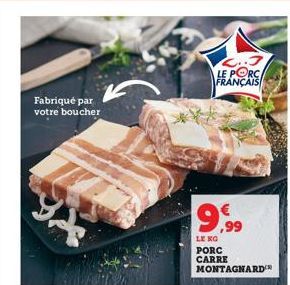 Fabriqué par votre boucher  2..3 LE PORC FRANÇAIS  9.99  LE KO PORC CARRE  MONTAGNARD  