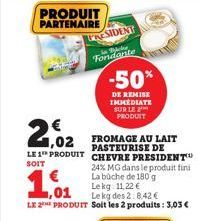 PRODUIT PARTENAIRE  PRESIDENT Bache Fondante  € 1,02 LE 1 PRODUIT  SOIT  24% MG dans le produit fini La büche de 180 g Lekg: 11,22 €  ,01  Le kg des 2:8,42 €  LE 2 PRODUIT Soit les 2 produits: 3,03 € 