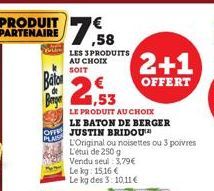 PRODUIT PARTENAIRE  Baton  Berge  OFFE  PLAIS  ,58  LES 3 PRODUITS AU CHOIX  SOIT  ,53  LE PRODUIT AU CHOIX LE BATON DE BERGER  JUSTIN BRIDOU  L'Original ou noisettes ou 3 poivres  L'étui de 250 g  Ve