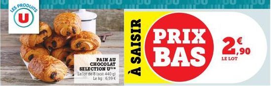 LES PRODUITS U  PAIN AU CHOCOLAT SELECTION U Le lot de 8 (soit 440 g) Le kg: 6,59 €  À SAISIR  PRIX BAS  21,⁹0  LE LOT  N 