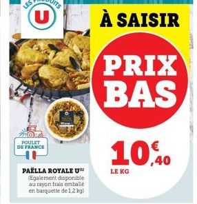 POULET DE FRANCE  PAELLA ROYALE U (Egalement disponible au rayon frais emballé en barquette de 1,2 kg)  À SAISIR  PRIX BAS  10,40  LE KG 