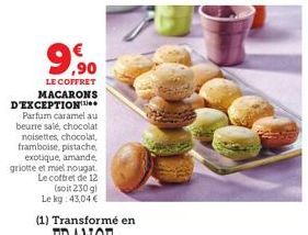 ,90  LE COFFRET MACARONS  D'EXCEPTION  Parfum caramel au beurre salé, chocolat noisettes, chocolat, framboise, pistache, exotique, amande, griotte et miel nougat Le coffret de 12  (soit 230 g)  Le kg: