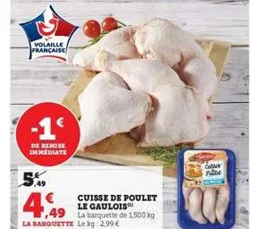 volaille  française  -1€  de remise immediate  be 2,49  ,49  la barquette  cuisse de poulet le gaulois™  la barquette de 1,500 kg  le kg: 2,99 €  genty ca pille  