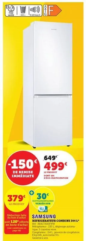 froid ventilé  344 l  649  -150 499  le produit dont 18€ déco-participation  35 dclasse 8  de remise immédiate  379  le produit  déduction faite du bon d'achat soit 120% offerts en bons d'achat (voir 