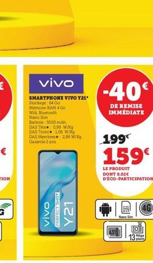 Wifi, Bluetooth Nano Sim  vivo  SMARTPHONE VIVO Y21* Stockage: 64 Go  Mémoire RAM 4 Go  Batterie 5000 mAh.  DAS Tête 0.99 W/kg DAS Tronc 1,06 W/kg DAS Membres Garantie 2 ans  2.86 W/kg  vivo  PERFECT 