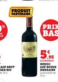 PRODUIT PARTENAIRE  PRIX BAS  5,95  LE PRODUIT MEDOC AOP ROUGE MERRAINS La bouteille de 75 cl 